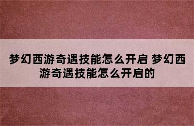 梦幻西游奇遇技能怎么开启 梦幻西游奇遇技能怎么开启的